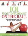 101 Ways to Work Out on the Ball Sculpt Your Ideal Body with Pilates Yoga and More
