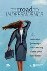 The Road to Independence 101 Women's Journeys to Starting Their Own Law Firms