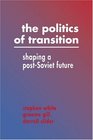 The Politics of Transition  Shaping a PostSoviet Future