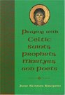 Praying with Celtic Saints Prophets Martyrs and Poets