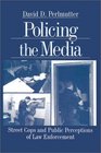 Policing the Media  Street Cops and Public Perceptions of Law Enforcement