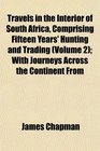 Travels in the Interior of South Africa Comprising Fifteen Years' Hunting and Trading  With Journeys Across the Continent From