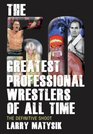 The 50 Greatest Professional Wrestlers of All Time The Definitive Shoot