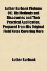 Luther Burbank  His Methods and Discoveries and Their Practical Application Prepared From His Original Field Notes Covering More