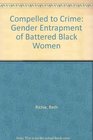 Compelled to Crime The Gender Entrapment of Battered Black Women