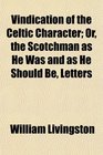 Vindication of the Celtic Character Or the Scotchman as He Was and as He Should Be Letters