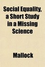 Social Equality a Short Study in a Missing Science