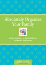 Absolutely Organize Your Family Simple Solutions to Control Clutter Schedules  Spaces