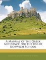 A Manual of the Greek Accidence for the Use of Norwich School