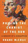 Pulling the Chariot of the Sun A Memoir of a Kidnapping