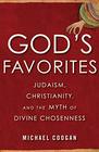 God's Favorites Judaism Christianity and the Myth of Divine Chosenness