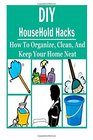 DIY HouseHold Hacks: How to Organize, Clean, and Keep Your Home Neat: (DIY - Cleaning and Organizing - Decluttering - Productivity Hacks)