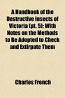 A Handbook of the Destructive Insects of Victoria  With Notes on the Methods to Be Adopted to Check and Extirpate Them