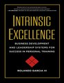 Intrinsic Excellence Business Development and Leadership Systems for Success in Personal Training