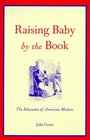 Raising Baby by the Book  The Education of American Mothers
