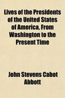 Lives of the Presidents of the United States of America From Washington to the Present Time