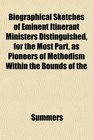 Biographical Sketches of Eminent Itinerant Ministers Distinguished for the Most Part as Pioneers of Methodism Within the Bounds of the
