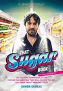 That Sugar Book The Essential Companion to the Feature Documentary That Will Change the Way You Think About Healthy Food