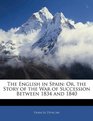 The English in Spain Or the Story of the War of Succession Between 1834 and 1840