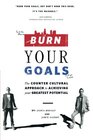 Burn Your Goals The Counter Cultural Approach to Achieving Your Greatest Potential