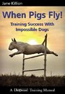 When Pigs Fly Training Success with Impossible Dogs