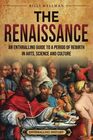 The Renaissance An Enthralling Guide to a Period of Rebirth in Arts Science and Culture