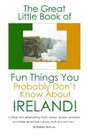 The Great Little Book of Fun Things You Probably Don't Know About Ireland Unusual facts quotes news items proverbs and more about the Irish world old and new