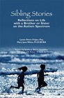 Sibling Stories Reflections on Life with a Brother or Sister on the Autism Spectrum