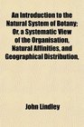 An Introduction to the Natural System of Botany Or a Systematic View of the Organisation Natural Affinities and Geographical Distribution