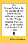 The Seaman's Guide To The Islands Of The North Pacific With An Appendix On The Winds Weather Currents Etc Of The North And South Pacific