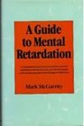 A Guide to Mental Retardation A Comprehensive Resource for Parents Teachers and Helpers Who Know Love and Care for People With Mental Retardati