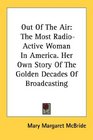 Out Of The Air The Most RadioActive Woman In America Her Own Story Of The Golden Decades Of Broadcasting