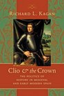 Clio and the Crown The Politics of History in Medieval and Early Modern Spain