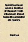 Reminiscences of James A Hamilton Or Men and Events at Home and Abroad During Three Quarters of a Century