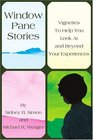 Window Pane Stories Vignettes To Help You Look At and Beyond Your Experiences