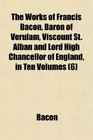 The Works of Francis Bacon Baron of Verulam Viscount St Alban and Lord High Chancellor of England in Ten Volumes