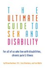 The Ultimate Guide to Sex and Disability For All of Us Who Live with Disabilities Chronic Pain and Illness