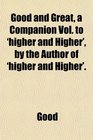 Good and Great a Companion Vol to 'higher and Higher' by the Author of 'higher and Higher'