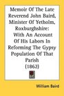 Memoir Of The Late Reverend John Baird Minister Of Yetholm Roxburghshire With An Account Of His Labors In Reforming The Gypsy Population Of That Parish