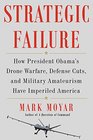 Strategic Failure How President Obama's Drone Warfare Defense Cuts and Military Amateurism Have Imperiled America