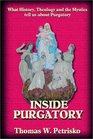 Inside Purgatory What History Theology and the Mystics Tell Us About Purgatory