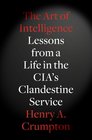 The Art of Intelligence Lessons from a Life in the CIA's Clandestine Service