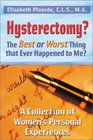 Hysterectomy The Best or Worst Thing That Ever Happened to Me A Collection of Women's Personal Experiences