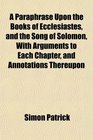 A Paraphrase Upon the Books of Ecclesiastes and the Song of Solomon With Arguments to Each Chapter and Annotations Thereupon