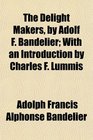 The Delight Makers by Adolf F Bandelier With an Introduction by Charles F Lummis