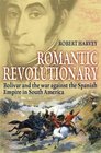 Romantic Revolutionary Simon Bolivar and the Struggle for Independence in Latin America