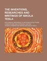 The inventions researches and writings of Nikola Tesla with special reference to his work in polyphase currents and high potential lighting