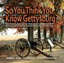 So You Think You Know Gettysburg The Stories behind the Monuments and the Men Who Fought One of America's Most Epic Battles