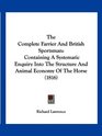 The Complete Farrier And British Sportsman Containing A Systematic Enquiry Into The Structure And Animal Economy Of The Horse