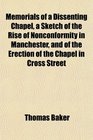 Memorials of a Dissenting Chapel a Sketch of the Rise of Nonconformity in Manchester and of the Erection of the Chapel in Cross Street